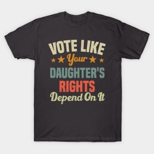 Vote Like Your Daughter's Rights Depend On It T-Shirt